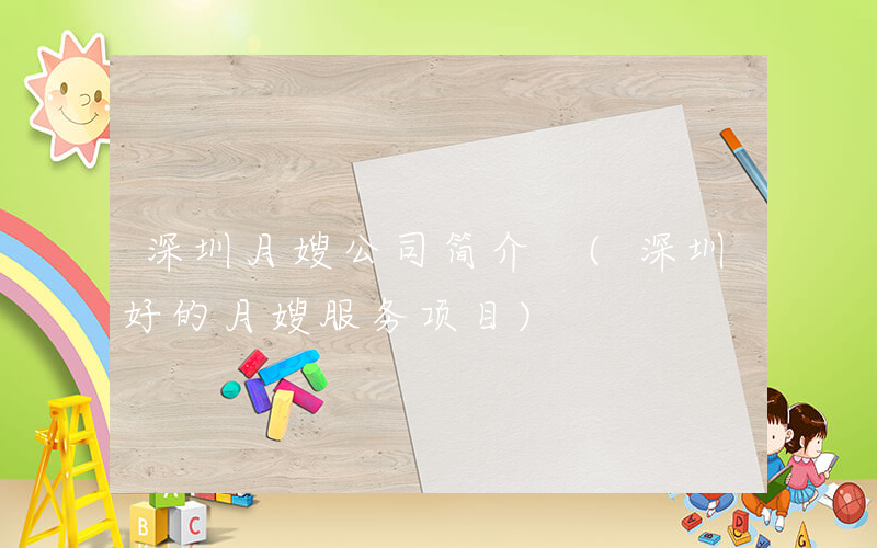 深圳月嫂公司简介 (深圳好的月嫂服务项目)